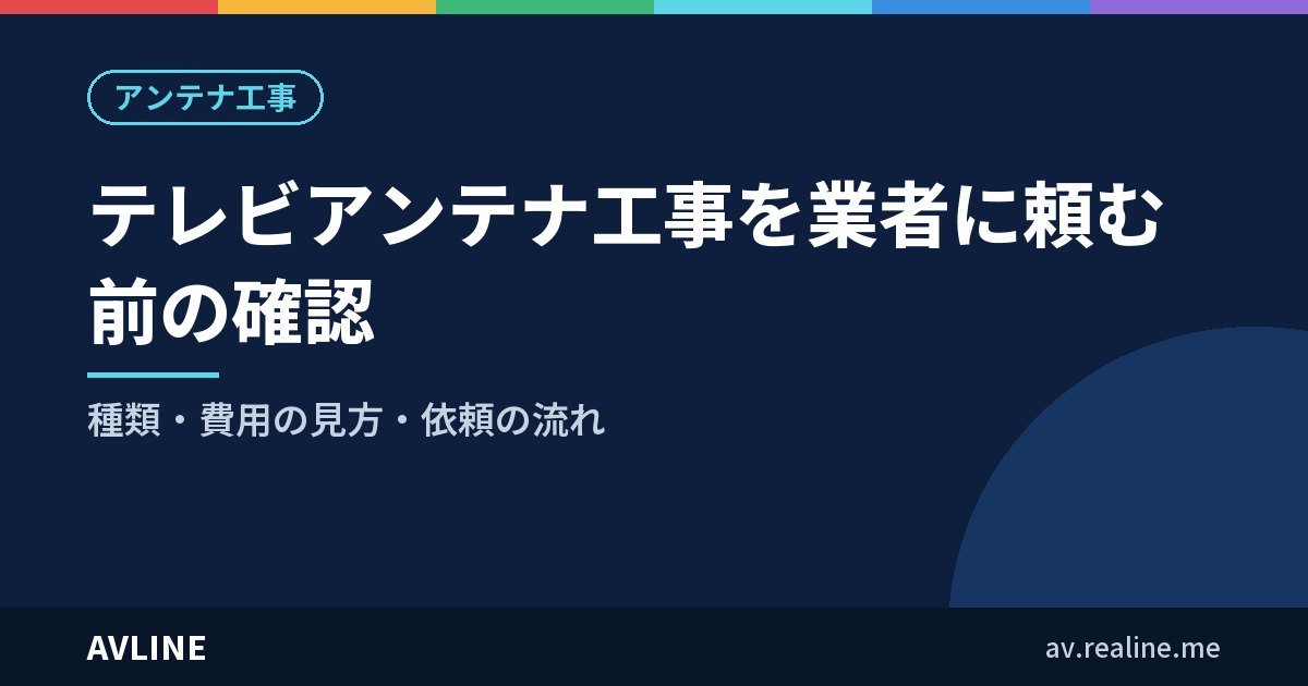 テレビアンテナ工事を業者に頼む前の確認｜種類・費用の見方・依頼の流れ