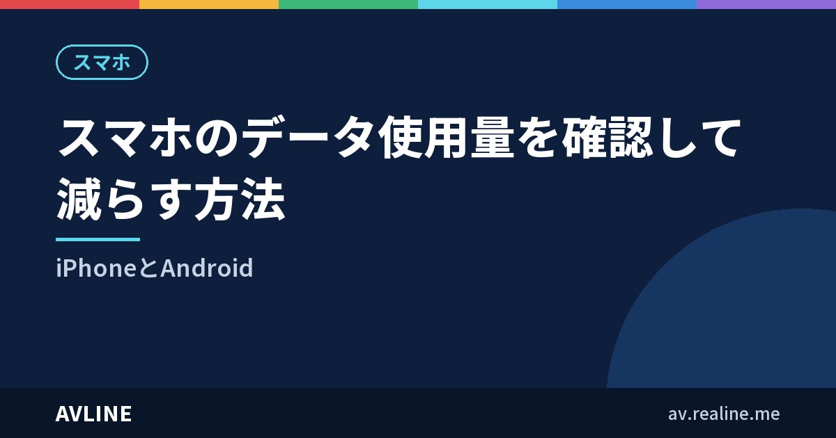 スマホのデータ使用量を確認して減らす方法｜iPhoneとAndroid